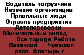 Водитель погрузчика › Название организации ­ Правильные люди › Отрасль предприятия ­ Автоперевозки › Минимальный оклад ­ 22 000 - Все города Работа » Вакансии   . Чувашия респ.,Алатырь г.